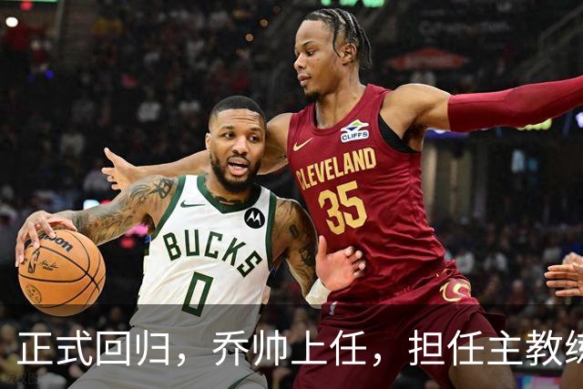 正式回归，乔帅上任，担任主教练，新球队曝光，曾执教中国男篮